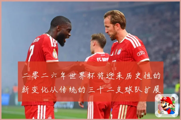 二零二六年世界杯将迎来历史性的新变化从传统的三十二支球队扩展数据研判：最新赛事动态与深度分析