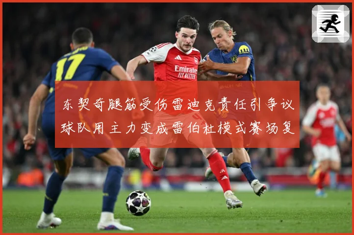 东契奇腿筋受伤雷迪克责任引争议球队用主力变成雷伯杜模式赛场复盘：最新赛事动态与深度分析