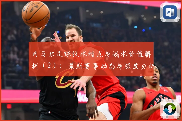 内马尔足球技术特点与战术价值解析（2）：最新赛事动态与深度分析