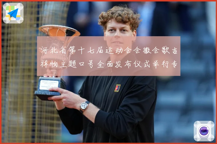 河北省第十七届运动会会徽会歌吉祥物主题口号全面发布仪式举行专题观察：最新赛事动态与深度分析