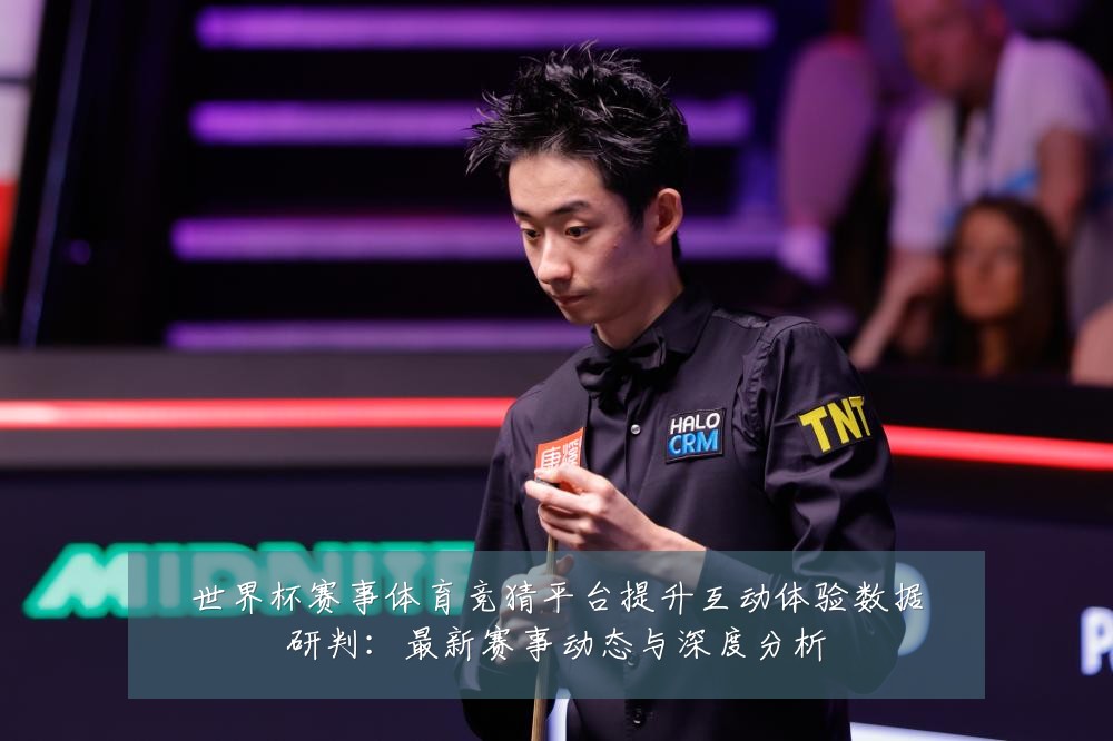 世界杯赛事体育竞猜平台提升互动体验数据研判:最新赛事动态与深度分析
