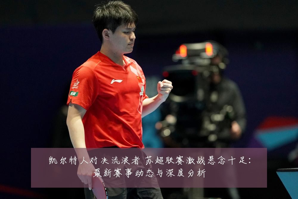 凯尔特人对决流浪者 苏超联赛激战悬念十足:最新赛事动态与深度分析
