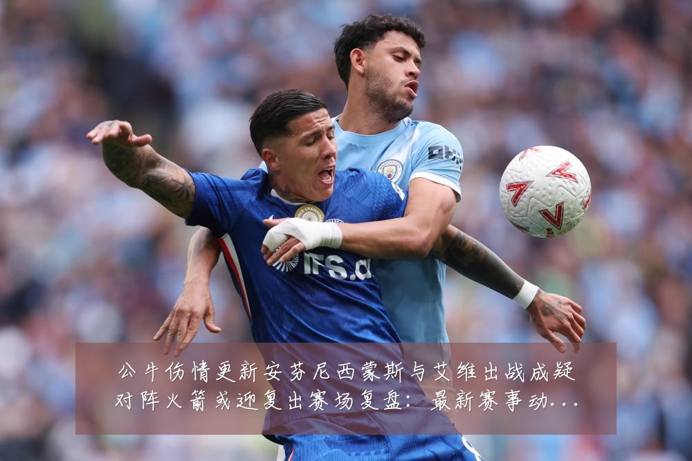 公牛伤情更新安芬尼西蒙斯与艾维出战成疑对阵火箭或迎复出赛场复盘：最新赛事动态与深度分析