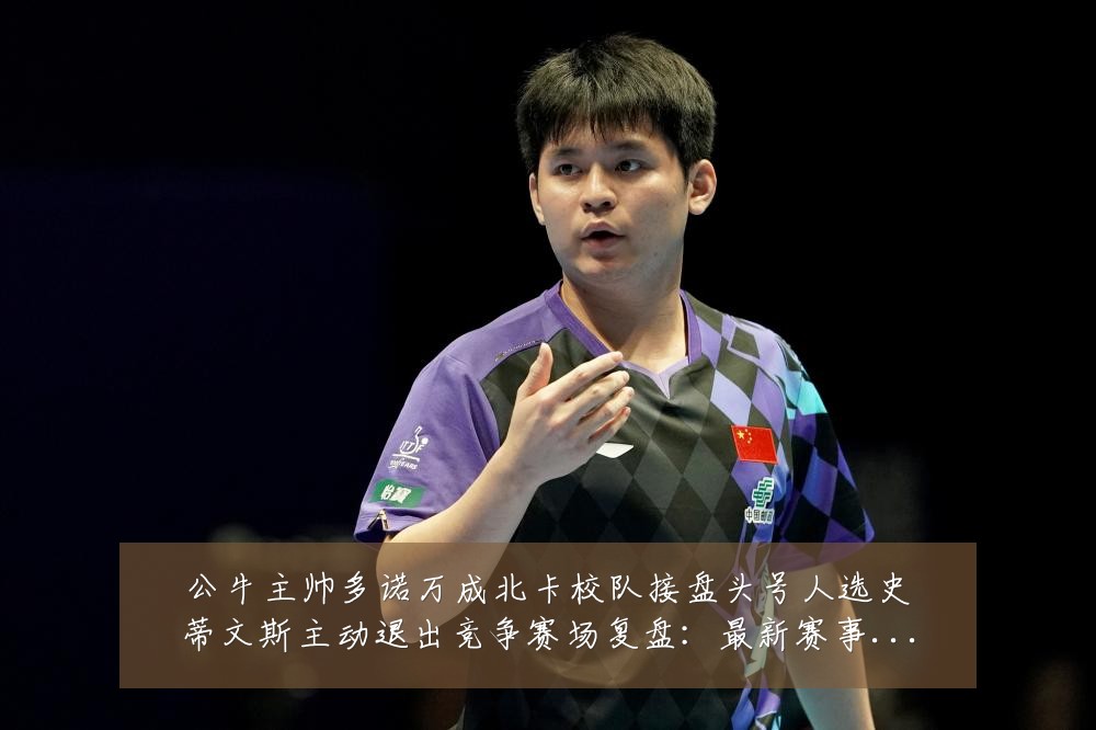 公牛主帅多诺万成北卡校队接盘头号人选史蒂文斯主动退出竞争赛场复盘:最新赛事动态与深度分析