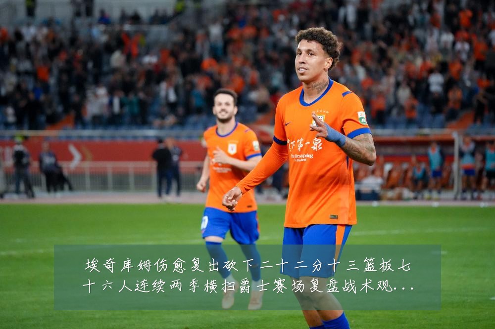 埃奇库姆伤愈复出砍下二十二分十三篮板七十六人连续两季横扫爵士赛场复盘战术观察：最新赛事动态与深度分析